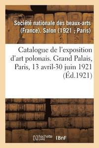 bokomslag Catalogue de l'Exposition d'Art Polonais Au Salon de la Socit Nationale Des Beaux-Arts