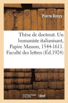 Thse de Doctorat. Un Humaniste Italianisant, Papire Masson, 1544-1611. Facult Des Lettres 1