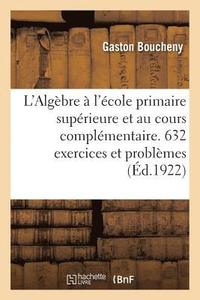bokomslag L'Algbre  l'cole Primaire Suprieure Et Au Cours Complmentaire. 632 Exercices Et Problmes