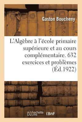 L'Algbre  l'cole Primaire Suprieure Et Au Cours Complmentaire. 632 Exercices Et Problmes 1