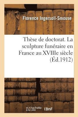 Florence Ingersoll-Smouse, Université de Paris - Thèse de Doctorat. La Sculpture Funéraire En France Au Xviiie Siècle, Häftad