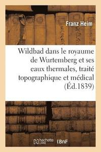 bokomslag Wildbad Dans Le Royaume de Wurtemberg Et Ses Eaux Thermales, Traité Topographique Et Médical