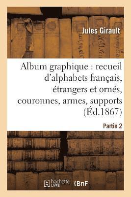Album Graphique, Recueil d'Alphabets Français, Étrangers Et Ornés, Couronnes, Armes