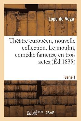 Théâtre Européen, Nouvelle Collection. Série 1. Le Moulin, Comédie Fameuse En Trois Actes 1