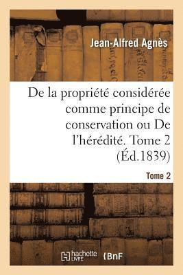 bokomslag de la Propriété Considérée Comme Principe de Conservation Ou de l'Hérédité. Tome 2