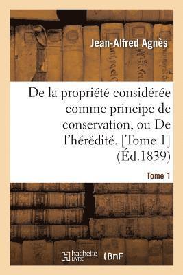 bokomslag de la Propriété Considérée Comme Principe de Conservation Ou de l'Hérédité. Tome 1