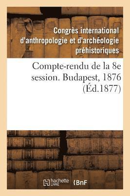 Compte-Rendu de la 8e Session. Budapest, 1876 1