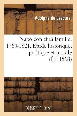Napolon Et Sa Famille, 1769-1821. Etude Historique, Politique Et Morale 1