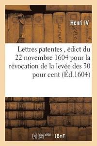 bokomslag Lettres Patentes En Forme d'dict Du 22 Novembre 1604, Rvocation de la Leve Des 30 Pour Cent
