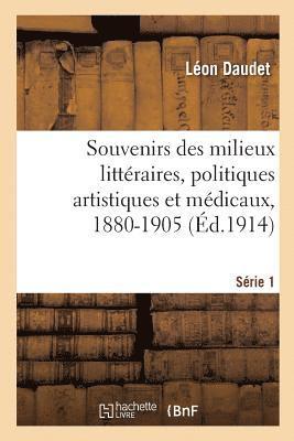 Souvenirs Des Milieux Littraires, Politiques Artistiques Et Mdicaux, 1880-1905 1