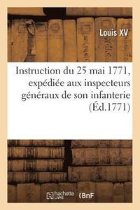 bokomslag Instruction Du 25 Mai 1771 Que Le Roi a Fait Expdier Aux Inspecteurs Gnraux de Son Infanterie