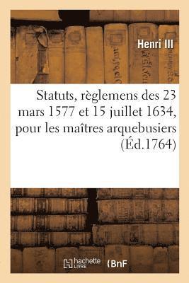 Henri III, Louis XIII, Adolphe Lanoë - Statuts, règlemens, lettres patentes, 23 mars 1577, 15 juillet 1634, pour les maîtres arquebusiers, Häftad