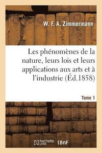 bokomslag Les Phnomnes de la Nature, Leurs Lois Et Leurs Applications Aux Arts Et  l'Industrie. Tome 1