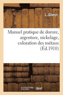 Manuel Pratique de Dorure, Argenture, Nickelage, Coloration Des Metaux 1