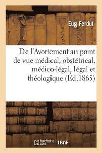 bokomslag de l'Avortement Au Point de Vue Médical, Obstétrical, Médico-Légal, Légal Et Théologique