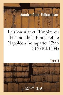 Consulat Et l'Empire Ou Histoire de la France Et de Napoléon Bonaparte, 1799-1815. Tome 4