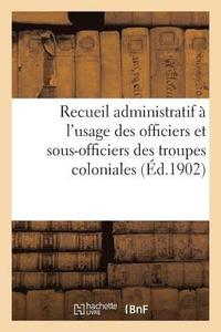 bokomslag Recueil Administratif A l'Usage Des Officiers Et Sous-Officiers Des Troupes Coloniales. 2e Edition
