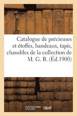 bokomslag Catalogue de Précieuses Et Étoffes, Bandeaux, Tapis, Chasubles de la Collection de M. G. B.