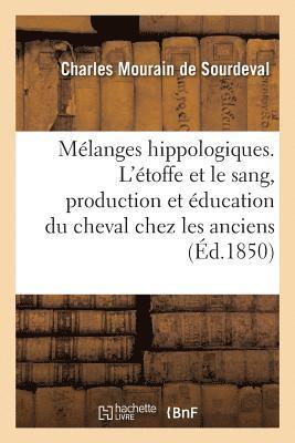 Mélanges Hippologiques. l'Étoffe Et Le Sang, Production Et Éducation Du Cheval Chez Les Anciens