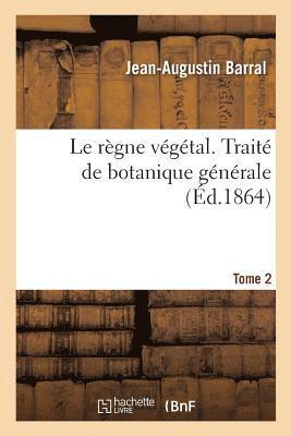 bokomslag Le rgne vgtal. Trait de botanique gnrale. Tome 2