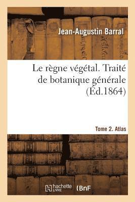 Le rgne vgtal. Trait de botanique gnrale. Tome 2. Atlas 1