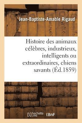 bokomslag Histoire Des Animaux Célèbres, Industrieux, Intelligents Ou Extraordinaires, Et Des Chiens Savants