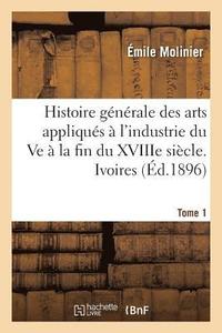 bokomslag Histoire Générale Des Arts Appliqués À l'Industrie Du Ve À La Fin Du Xviiie Siècle. Tome 1. Ivoires