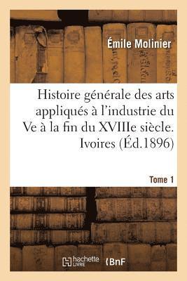 bokomslag Histoire Generale Des Arts Appliques A l'Industrie Du Ve A La Fin Du Xviiie Siecle. Tome 1. Ivoires