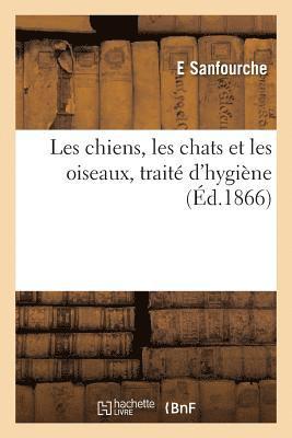 bokomslag Les Chiens, Les Chats Et Les Oiseaux, Traité d'Hygiène