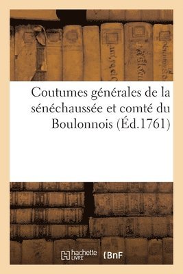 Coutumes Generales de la Senechaussee Et Comte Du Boulonnois, Ressorts Et Enclavements d'Icelles 1
