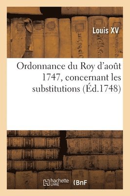 bokomslag Ordonnance Du Roy d'Aot 1747, Concernant Les Substitutions