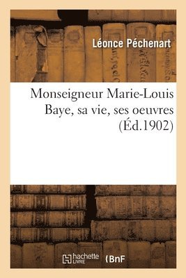 Monseigneur Marie-Louis Baye, Sa Vie, Ses Oeuvres 1