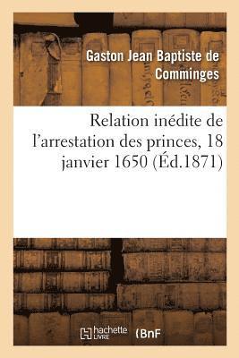 Relation Inédite de l'Arrestation Des Princes, 18 Janvier 1650