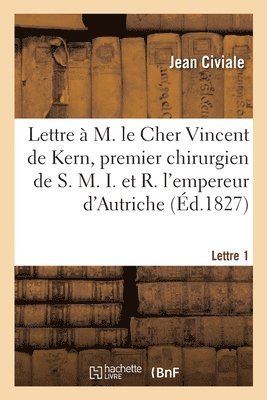 A M. Le Cher Vincent de Kern, Premier Chirurgien de S. M. I. Et R. l'Empereur d'Autriche. Lettre 1 1