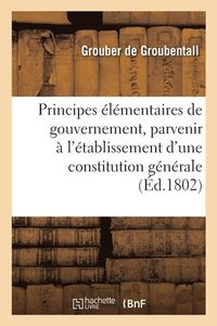 bokomslag Principes lmentaires de Gouvernement, Pour Parvenir  l'tablissement d'Une Constitution Gnrale