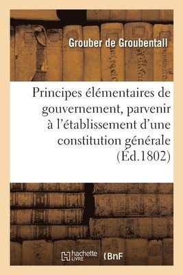 bokomslag Principes lmentaires de Gouvernement, Pour Parvenir  l'tablissement d'Une Constitution Gnrale