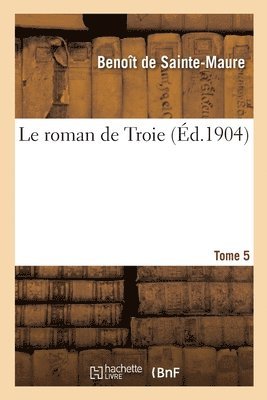 Le Roman de Troie. Tome 5 1