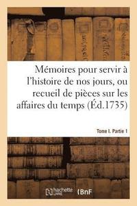 bokomslag Mémoires Pour Servir À l'Histoire de Nos Jours. Recueil de Pièces Sur Les Affaires Du Temps. Tome 1