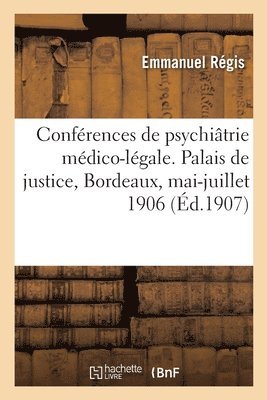 Rsum Des Confrences de Psychitrie Mdico-Lgale. Palais de Justice, Bordeaux, Mai-Juillet 1906 1