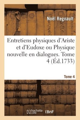 Entretiens Physiques d'Ariste Et d'Eudoxe Ou Physique Nouvelle En Dialogues. Tome 4