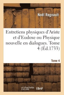 Entretiens Physiques d'Ariste Et d'Eudoxe Ou Physique Nouvelle En Dialogues. Tome 4 1