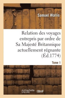 Relation Des Voyages Entrepris Par Ordre de Sa Majest Britannique Actuellement Rgnante. Tome 1 1