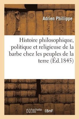 Histoire Philosophique, Politique Et Religieuse de la Barbe Chez Les Principaux Peuples de la Terre 1