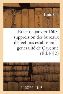 Edict Du Roy de Janvier 1603, Contenant Revocation Et Suppression Des Huict Bureaux d'Elections 1