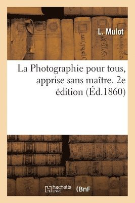 La Photographie Pour Tous, Apprise Sans Matre. 2e dition 1