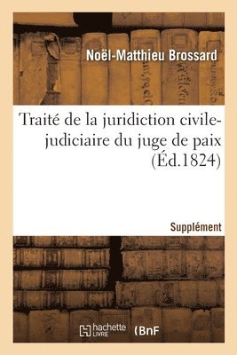 Trait de la Juridiction Civile-Judiciaire Du Juge de Paix. Supplment 1