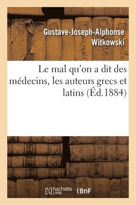 bokomslag Le Mal Qu'on a Dit Des Mdecins, Les Auteurs Grecs Et Latins