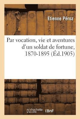 bokomslag Par Vocation, Vie Et Aventures d'Un Soldat de Fortune, 1870-1895