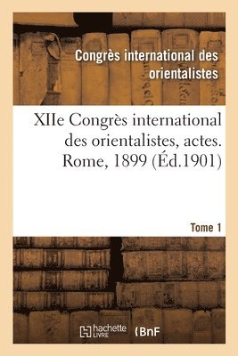 Xiie Congrs International Des Orientalistes, Actes. Rome, 1899. Tome 1 1