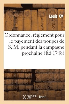 Ordonnance, Portant Rglement Pour Le Payement Des Troupes de S. M. Pendant La Campagne Prochaine 1